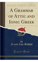 A Grammar of Attic and Ionic Greek (Classic Reprint): (English)