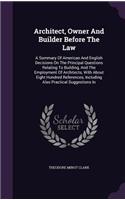 Architect, Owner and Builder Before the Law: A Summary of American and English Decisions on the Principal Questions Relating to Building, and the Employment of Architects, with about Eight Hund