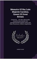 Memoirs of Her Late Majesty Caroline, Queen of Great Britain: Embracing ... the Most Memorable Scenes of Her Eventful Life, Interspersed with Original Letters and Other Documents, Hitherto Unpublished