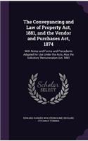 Conveyancing and Law of Property Act, 1881, and the Vendor and Purchases Act, 1874: With Notes and Forms and Precedents Adapted for Use Under the Acts, Also the Solicitors' Remuneration Act, 1881