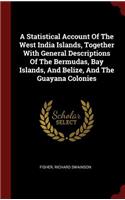 A Statistical Account of the West India Islands, Together with General Descriptions of the Bermudas, Bay Islands, and Belize, and the Guayana Colonies