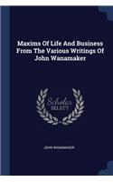 Maxims Of Life And Business From The Various Writings Of John Wanamaker