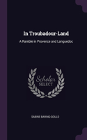 In Troubadour-Land: A Ramble in Provence and Languedoc