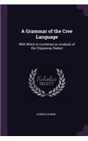 Grammar of the Cree Language: With Which Is Combined an Analysis of the Chippeway Dialect