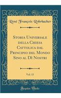 Storia Universale Della Chiesa Cattolica Dal Principio del Mondo Sino Al Dì Nostri, Vol. 13 (Classic Reprint)