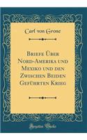 Briefe ï¿½ber Nord-Amerika Und Mexiko Und Den Zwischen Beiden Gefï¿½hrten Krieg (Classic Reprint)