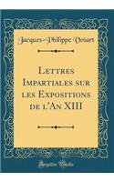 Lettres Impartiales Sur Les Expositions de l'An XIII (Classic Reprint)