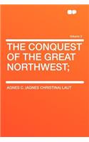 The Conquest of the Great Northwest; Volume 2