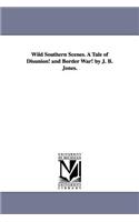 Wild Southern Scenes. a Tale of Disunion! and Border War! by J. B. Jones.