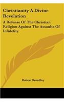 Christianity A Divine Revelation: A Defense Of The Christian Religion Against The Assaults Of Infidelity