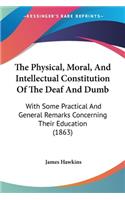 The Physical, Moral, And Intellectual Constitution Of The Deaf And Dumb: With Some Practical And General Remarks Concerning Their Education (1863)