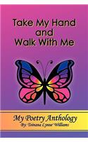 Take My Hand and Walk With Me: My Poetry Anthology