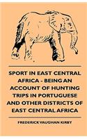 Sport in East Central Africa - Being an Account of Hunting Trips in Portuguese and Other Districts of East Central Africa
