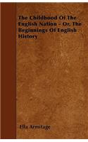 The Childhood Of The English Nation - Or, The Beginnings Of English History