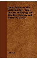 Ghost Stories of the Victorian Age - Tales That are Terrifying and Timeless (Fantasy and Horror Classics)