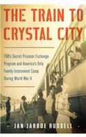 The Train to Crystal City: FDR's Secret Prisoner Exchange Program and America's Only Family Internment Camp During World War II