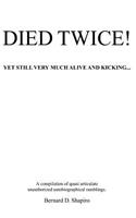 Died Twice! Yet Still Very Much Alive and Kicking: A Compilation of Quasi Articulate Unauthorized Autobiographical Ramblings