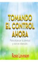 Tomando El Control Ahora: Para Alcanzar La Plenitud Y Vivir En La Intencion