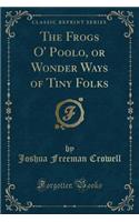 The Frogs O' Poolo, or Wonder Ways of Tiny Folks (Classic Reprint)