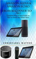 Amazon Alexa & Amazon Echo from Beginner to Pro: Complete Step by Step Guide on How to Install and Setup Alexa