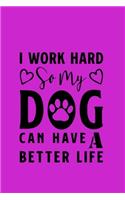 I work hard so my Dog can have a better life: Dogs Lover Creative Inspirational And Funny Quotes Journal Gift Idea For Women Men Girl Boy Kids Dog Animals