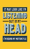 It May Look Like I'm Listening, but in My Head I'm Riding My Motorcycle