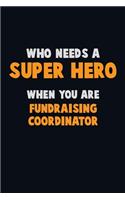 Who Need A SUPER HERO, When You Are Fundraising Coordinator: 6X9 Career Pride 120 pages Writing Notebooks