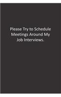 Please Try to Schedule Meetings Around My Job Interviews.: : Lined Notebook