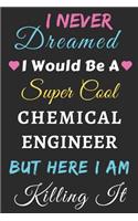 I Never Dreamed I Would Be A Super Cool Chemical Engineer But Here I Am Killing It: lined notebook, Funny Chemical Engineer gift