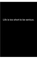 Life is too short to be serious.