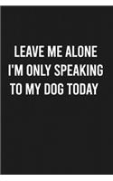 Leave Me Alone I'm Only Speaking to My Dog Today