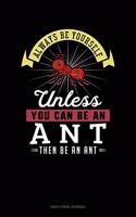 Always Be Yourself Unless You Can Be An Ant Then Be An Ant: Daily Food Journal
