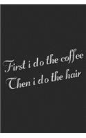 First I Do The Coffee Then I Do The Hair