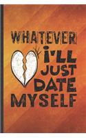 Whatever I'll Just Date Myself: Funny Blank Lined Love Relationship Notebook/ Journal, Graduation Appreciation Gratitude Thank You Souvenir Gag Gift, Superb Graphic 110 Pages