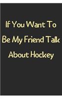 If You Want To Be My Friend Talk About Hockey: Lined Journal, 120 Pages, 6 x 9, Funny Hockey Gift Idea, Black Matte Finish (If You Want To Be My Friend Talk About Hockey Journal)
