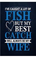 I've caught a lot of fish but my best catch will always be my wife: Fishing Journal Complete Fisherman's Log Book With Prompts, Records Details of Fishing Trip, Including Date, Time, Location, Weather Conditions, Wat