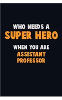 Who Need A SUPER HERO, When You Are Assistant Professor: 6X9 Career Pride 120 pages Writing Notebooks