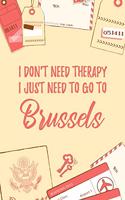 I Don't Need Therapy I Just Need To Go To Brussels: 6x9" Dot Bullet Travel Notebook/Journal Funny Gift Idea For Travellers, Explorers, Backpackers, Campers, Tourists, Holiday Memory Book