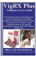Vigrx Plus Ultimate User Guide: The Ultimate Guide to Enriching Your General Mood, Boost Your Libido, Enlarge Your Penis, Boost Your Stamina & Energy Level to Enjoy a Long Lasting Erection & an Amazing Electrifying Orgasms with the Ultimate Vigrx P