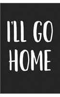 I'll Go Home: A 6x9 Inch Matte Softcover Journal Notebook with 120 Blank Lined Pages and a Funny Sarcastic Cover Slogan