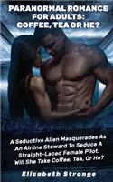 Paranormal Romance for Adults: Coffee, Tea or He?: A Seductive Alien Masquerades as an Airline Steward to Seduce a Straight-Laced Female Pilot. Will She Take Coffee, Tea, or He?