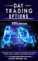 Day Trading Options: 10 % / Mounth, Beginners Guide to Increase Your Savings Using Options Trading, Stock, Leverage, and Technical Analysis.