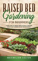 Raised Bed Gardening for Beginners: Learn How to Create and Sustain a Thriving Raised Bed Garden in Any Environment