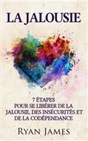 La Jalousie: 7 Etapes Pour Se Liberer de la Jalousie, Des Insecurites Et de la Codependance (Jealousy Livre En Francais/French Book)