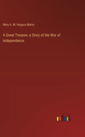 Great Treason; a Story of the War of Independence