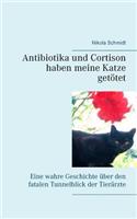 Antibiotika und Cortison haben meine Katze getötet: Eine wahre Geschichte über den fatalen Tunnelblick der Tierärzte(German)
