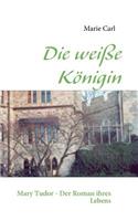 Die weiße Königin: Mary Tudor - Der Roman ihres Lebens(German)
