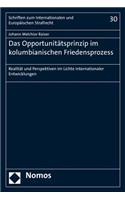 Das Opportunitatsprinzip Im Kolumbianischen Friedensprozess: Realitat Und Perspektiven Im Lichte Internationaler Entwicklungen(30 Schriften Zum Internationalen Und Europaischen Strafrecht)