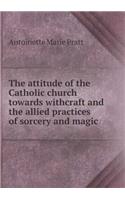 The attitude of the Catholic church towards withcraft and the allied practices of sorcery and magic: (English)