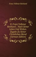 D. Franz Volkmar Reinhard .: Nach Seiner Leben Und Wirken. Zugabe Zu Seiner Christlichen Moral (German Edition)